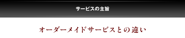 サービスの主旨オーダーメイドサービスとの違い