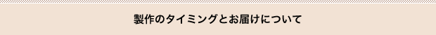製作のタイミングとお届けについて